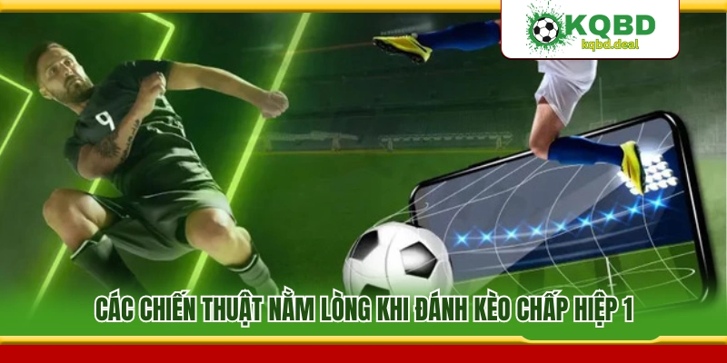 Chiến thuật đánh kèo chấp hiệp 1 nhiều cao thủ áp dụng