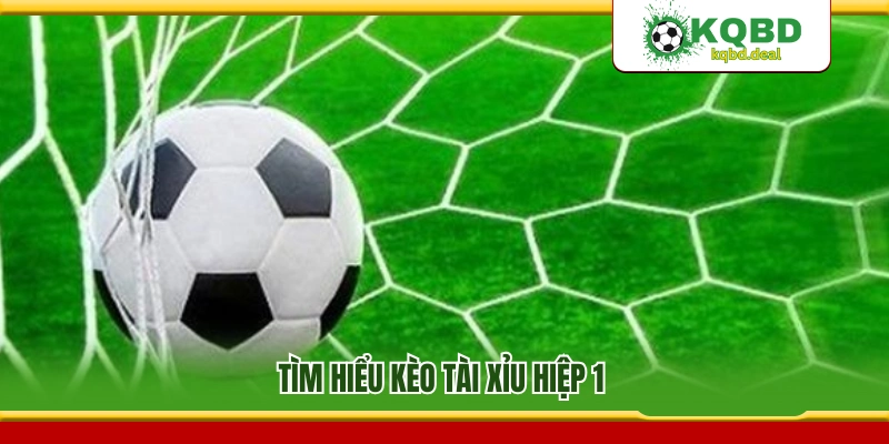 Tìm hiểu kèo tài xỉu hiệp 1 